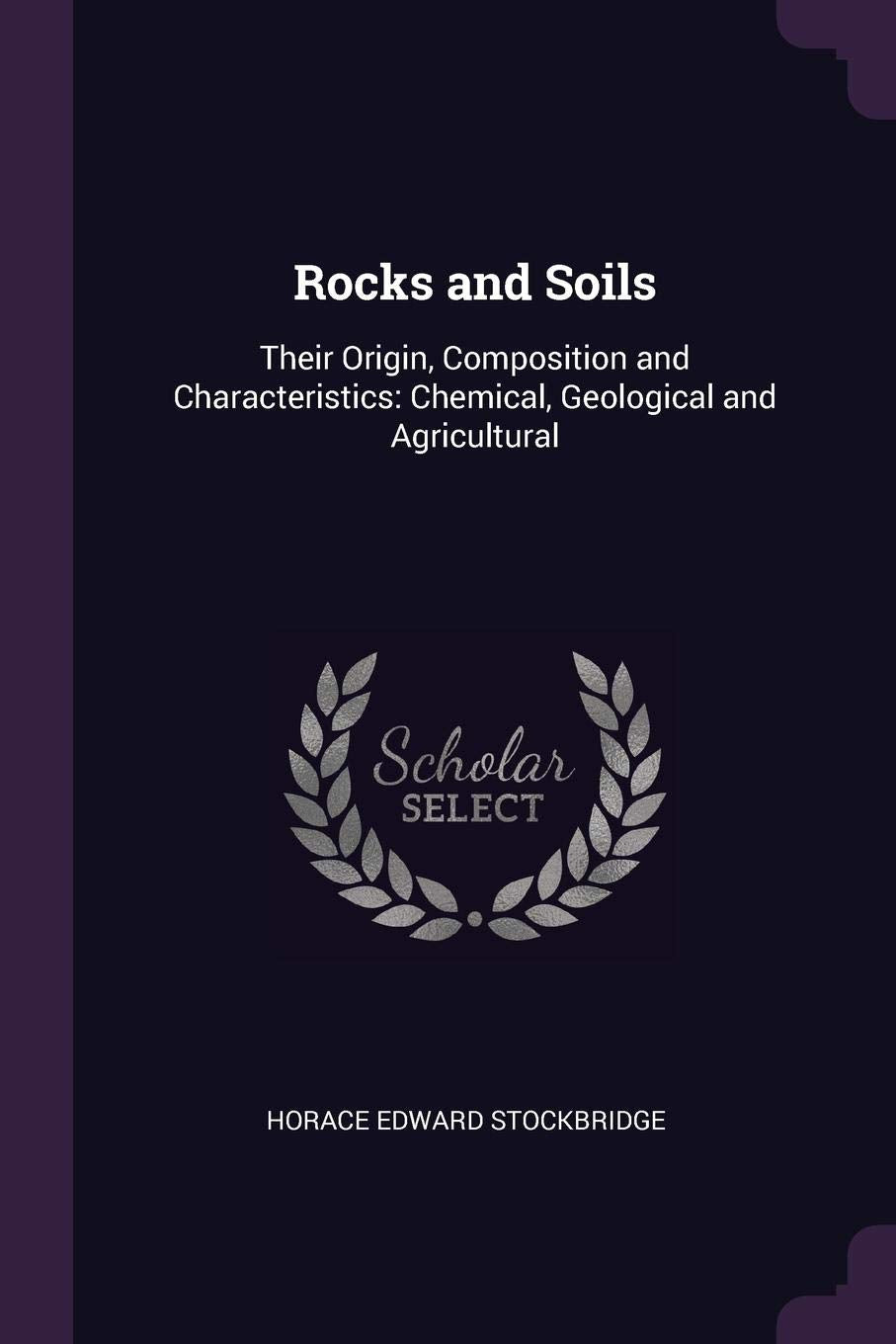 Rocks and Soils: Their Origin, Composition and Characteristics: Chemical, Geological and Agricultural Philosophy