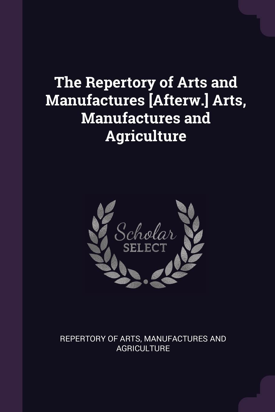 The Repertory of Arts and Manufactures Arts, Manufactures and Agriculture Politics & History