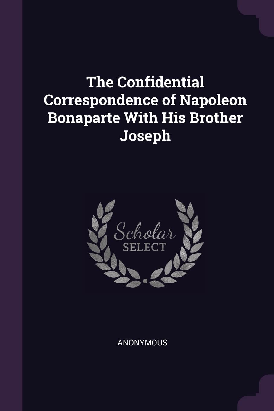 The Confidential Correspondence of Napoleon Bonaparte With His Brother Joseph Politics & History