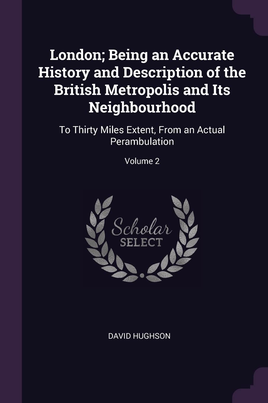 London; Being an Accurate History and Description of the British Metropolis and Its Neighbourhood: To Thirty Miles Extent, From an Actual Perambulation; Volume 2 Contemporary literature