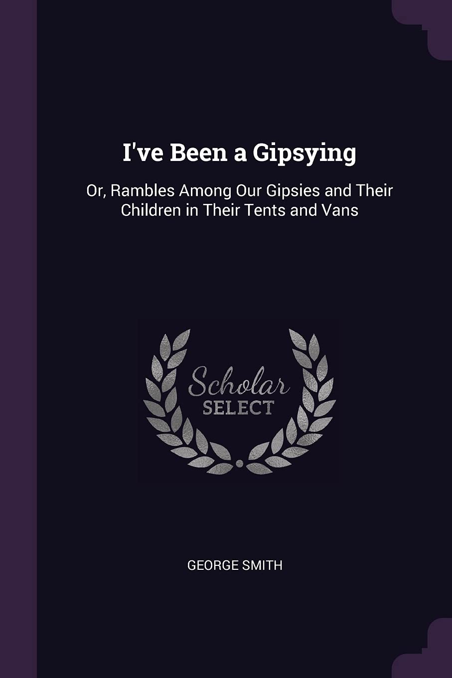 I've Been a Gipsying: Or, Rambles Among Our Gipsies and Their Children in Their Tents and Vans Philosophy