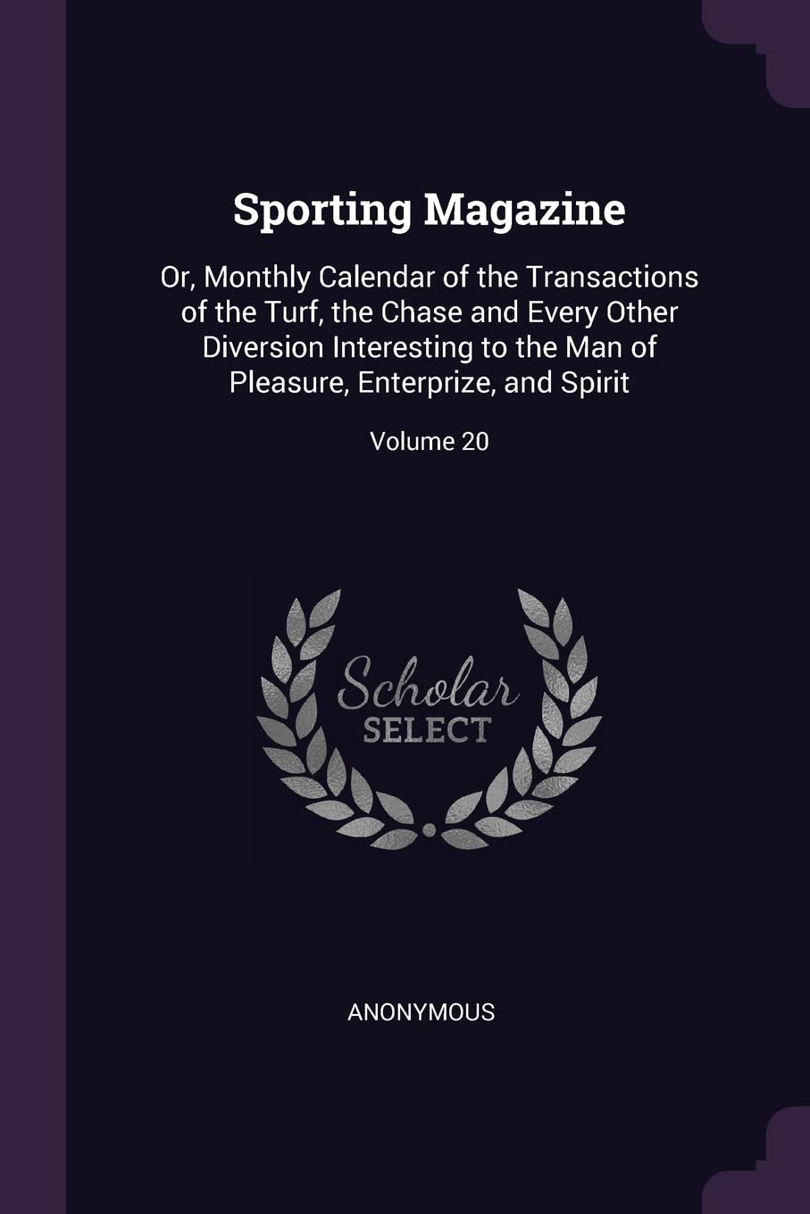 Sporting Magazine: Or, Monthly Calendar of the Transactions of the Turf, the Chase and Every Other Diversion Interesting to the Man of Pleasure, Enterprize, and Spirit; Volume 20 Leisure & Fun