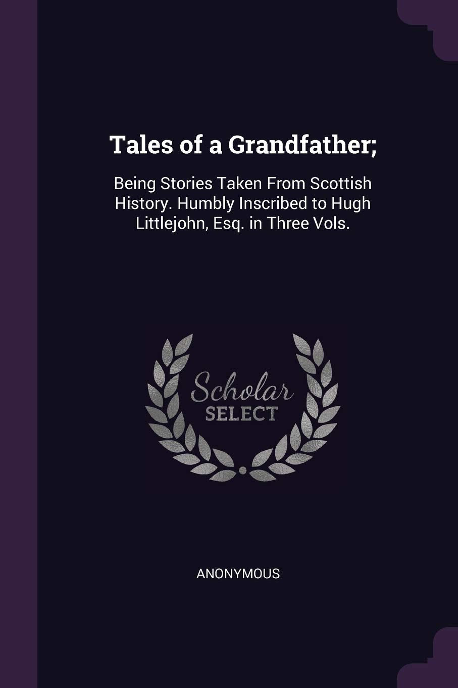 Tales of a Grandfather;: Being Stories Taken From Scottish History. Humbly Inscribed to Hugh Littlejohn, Esq. in Three Vols. Contemporary literature Books
