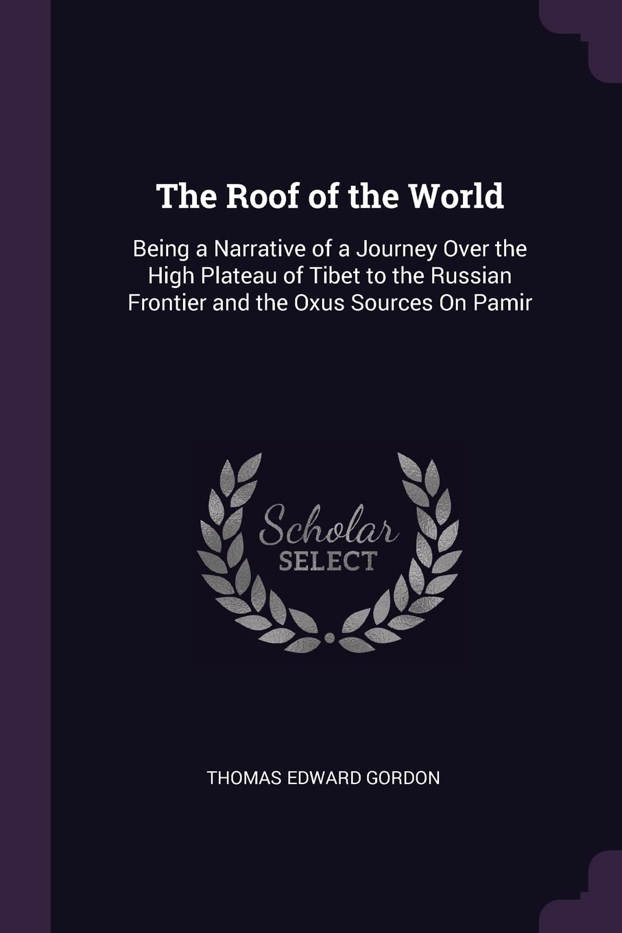The Roof of the World: Being a Narrative of a Journey Over the High Plateau of Tibet to the Russian Frontier and the Oxus Sources On Pamir Politics & History