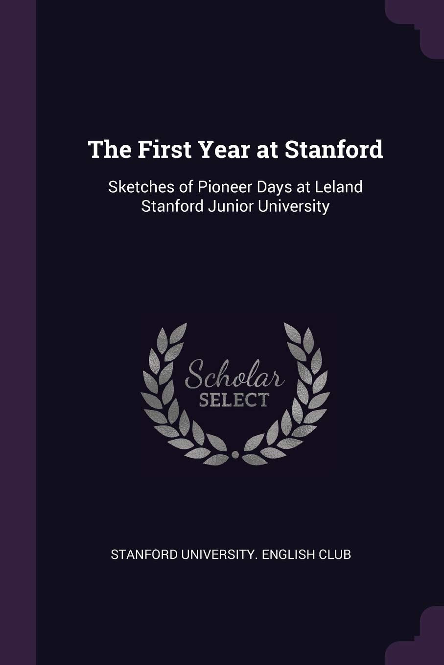 The First Year at Stanford: Sketches of Pioneer Days at Leland Stanford Junior University Education & Training