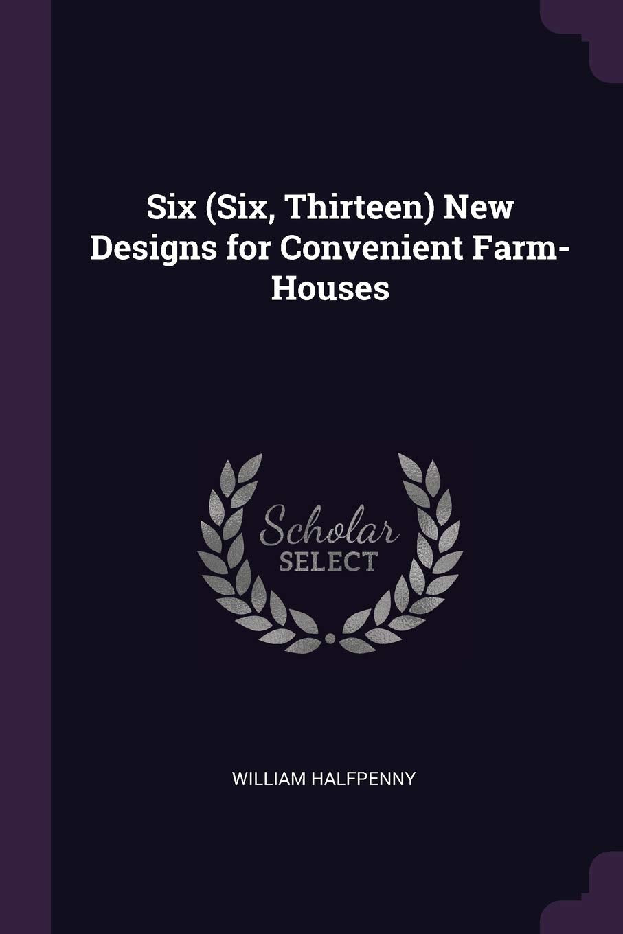 Six (Six, Thirteen) New Designs for Convenient Farm-Houses Politics & History