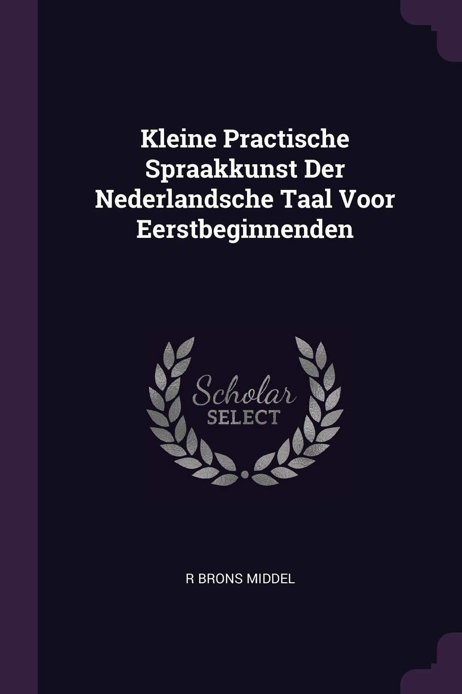 Kleine Practische Spraakkunst Der Nederlandsche Taal Voor Eerstbeginnenden Foreign Languages ​​& Dictionaries