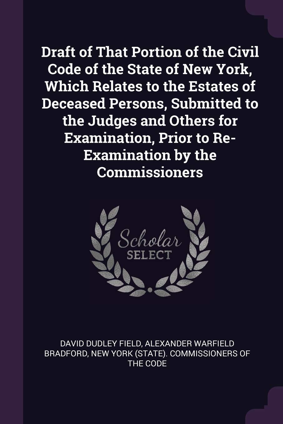 Draft of That Portion of the Civil Code of the State of New York, Which Relates to the Estates of Deceased Persons, Submitted to the Judges and Others ... Prior to Re-Examination by the Commissioners Law