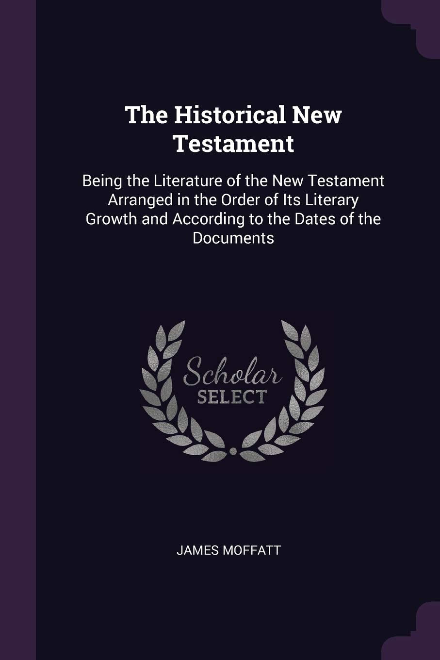 The Historical New Testament: Being the Literature of the New Testament Arranged in the Order of Its Literary Growth and According to the Dates of the Documents Contemporary literature Books