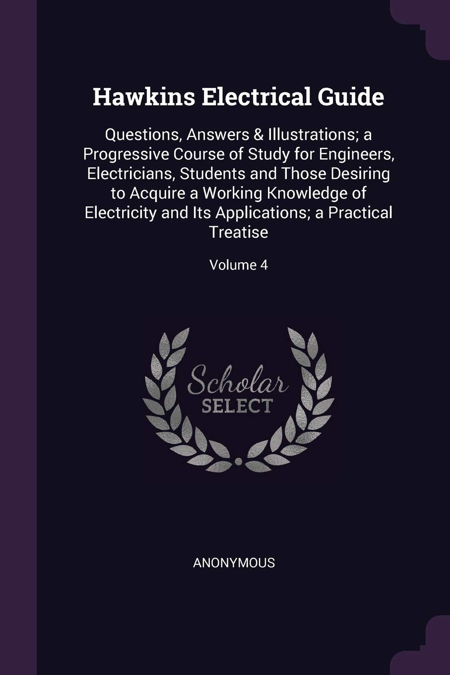 Hawkins Electrical Guide: Questions, Answers & Illustrations; a Progressive Course of Study for Engineers, Electricians, Students and Those Desiring ... Applications; a Practical Treatise; Volume 4 Politics & History