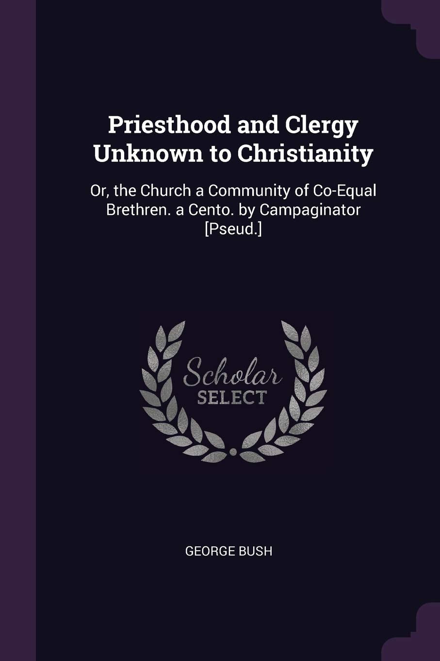 Priesthood and Clergy Unknown to Christianity: Or, the Church a Community of Co-Equal Brethren. a Cento. by Campaginator Religion & Esotericism