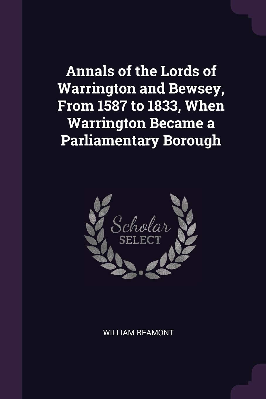 Annals of the Lords of Warrington and Bewsey, From 1587 to 1833, When Warrington Became a Parliamentary Borough Memories