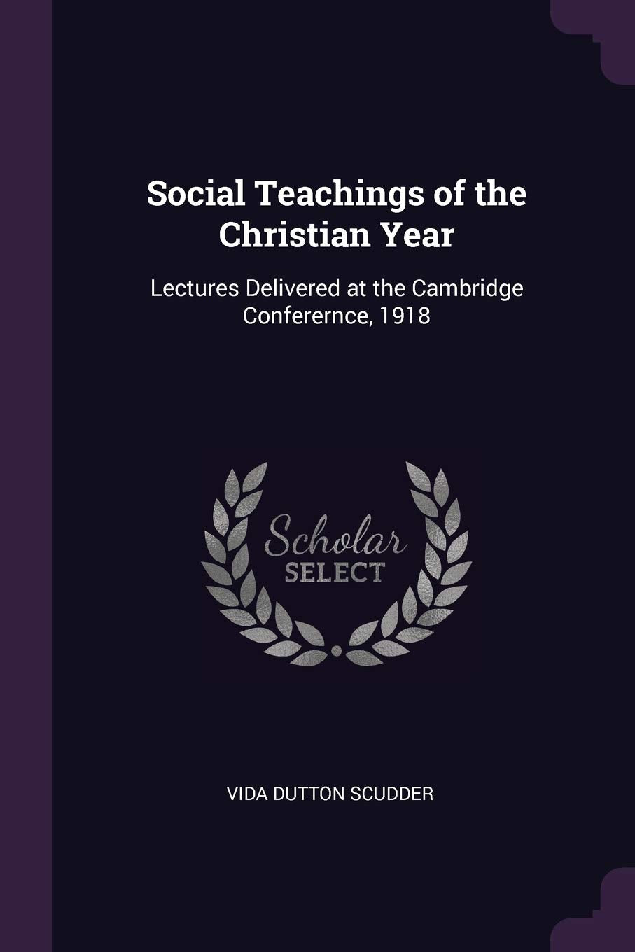 Social Teachings of the Christian Year: Lectures Delivered at the Cambridge Conferernce, 1918 Politics & History