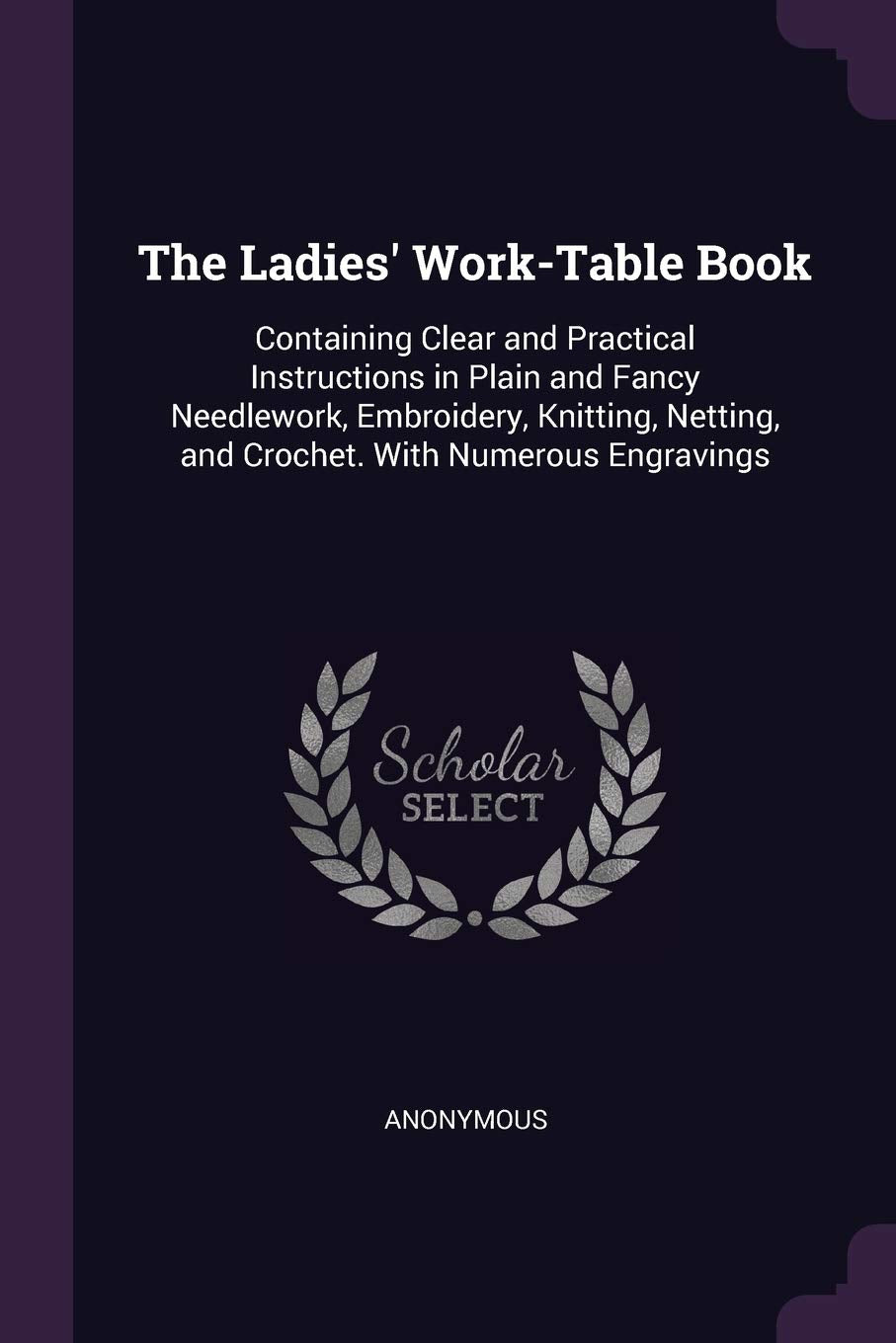 The Ladies' Work-Table Book: Containing Clear and Practical Instructions in Plain and Fancy Needlework, Embroidery, Knitting, Netting, and Crochet. With Numerous Engravings Hobbies & Crafts