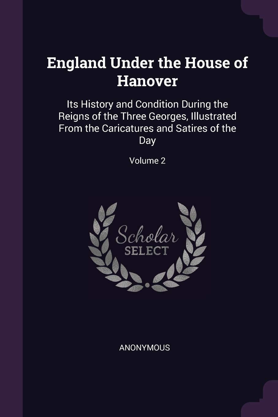 England Under the House of Hanover: Its History and Condition During the Reigns of the Three Georges, Illustrated From the Caricatures and Satires of the Day; Volume 2 Humour & Satire