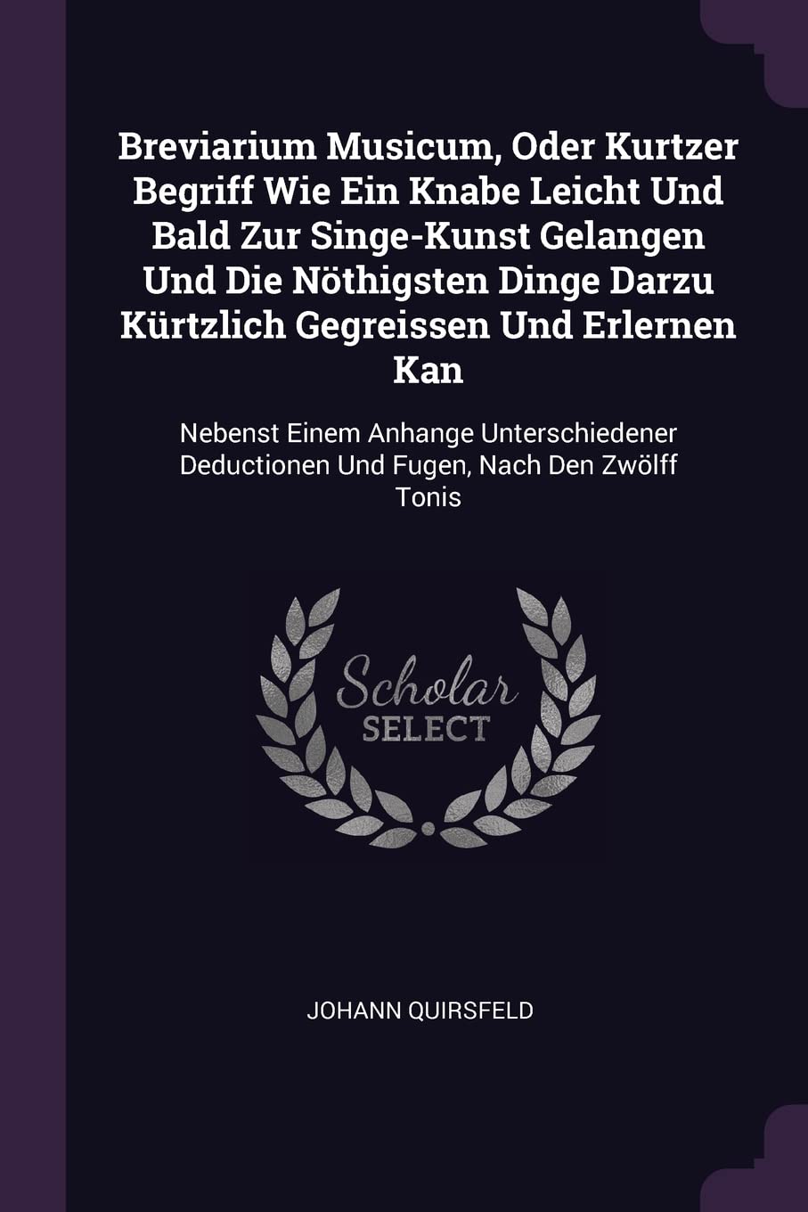 Breviarium Musicum, Oder Kurtzer Begriff Wie Ein Knabe Leicht Und Bald Zur Singe-Kunst Gelangen Und Die Nöthigsten Dinge Darzu Kürtzlich Gegreissen ... Deductionen Und Fugen, Nach Den Zwölff Tonis Philosophy