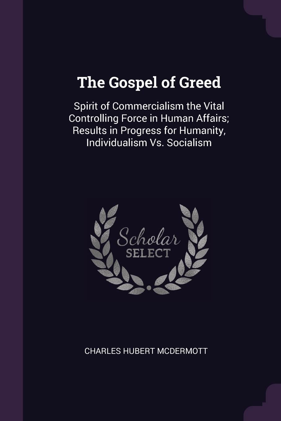 The Gospel of Greed: Spirit of Commercialism the Vital Controlling Force in Human Affairs; Results in Progress for Humanity, Individualism Business, Finance & Career