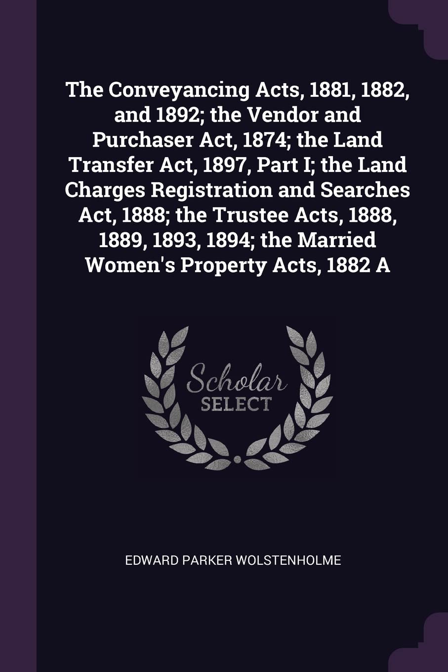 The Conveyancing Acts, 1881, 1882, and 1892; the Vendor and Purchaser Act, 1874; the Land Transfer Act, 1897, Part I; the Land Charges Registration ... the Married Women's Property Acts, 1882 A Law