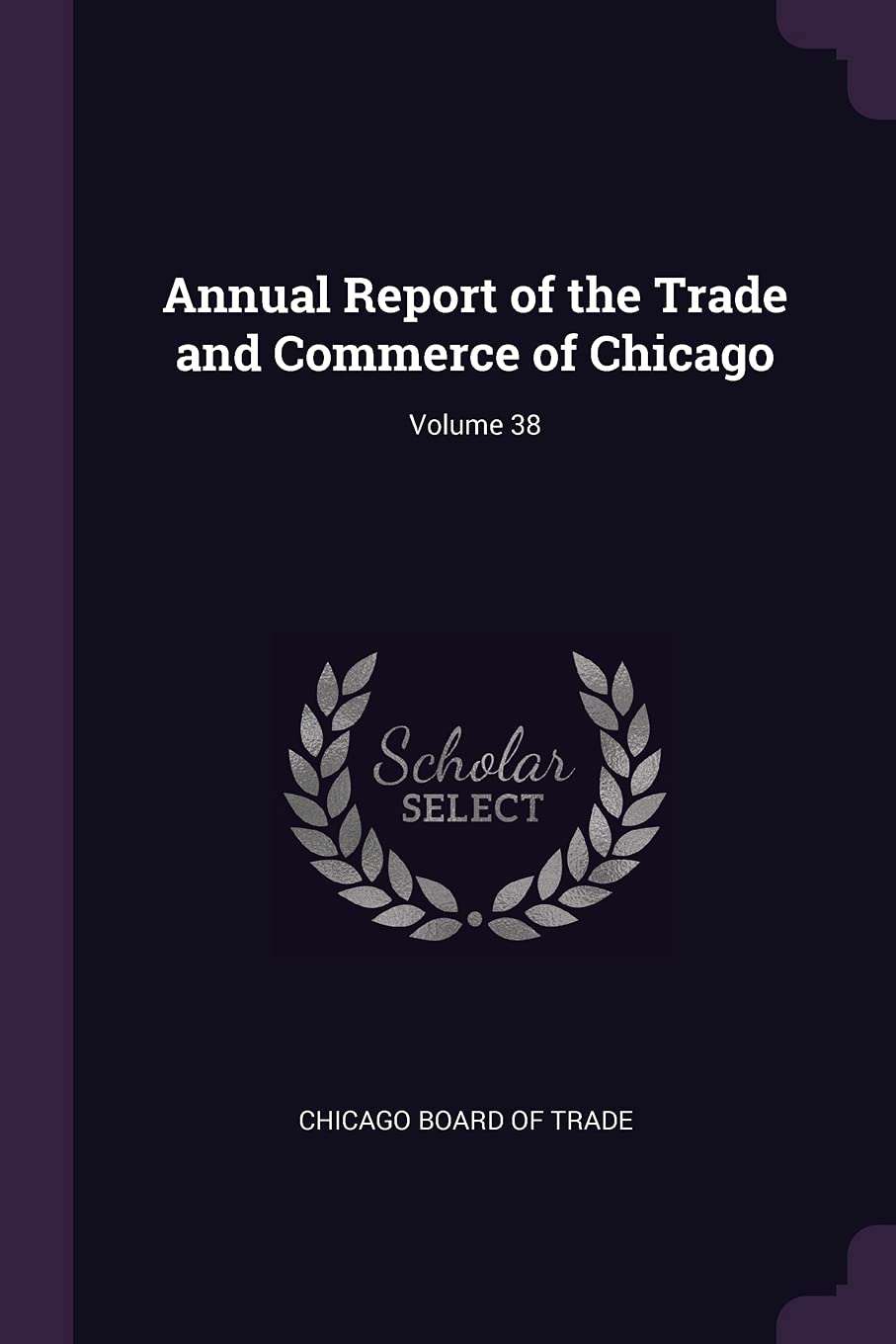 Annual Report of the Trade and Commerce of Chicago; Volume 38 Business, Finance & Career