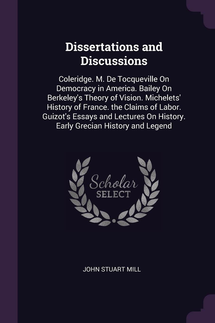 Dissertations and Discussions: Coleridge. M. De Tocqueville On Democracy in America. Bailey On Berkeley's Theory of Vision. Michelets' History of ... On History. Early Grecian History and Legend Philosophy