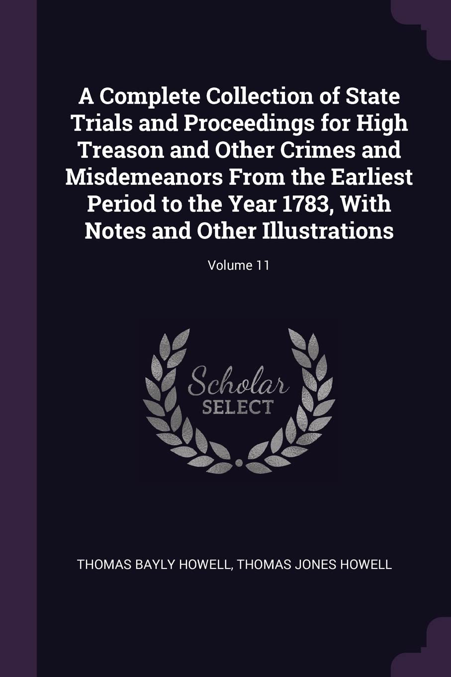 A Complete Collection of State Trials and Proceedings for High Treason and Other Crimes and Misdemeanors From the Earliest Period to the Year 1783, With Notes and Other Illustrations; Volume 11 Law