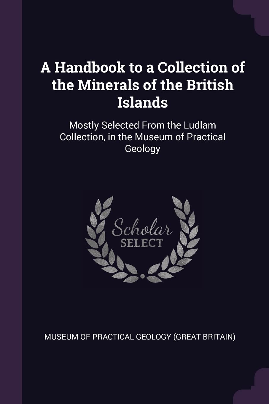 A Handbook to a Collection of the Minerals of the British Islands: Mostly Selected From the Ludlam Collection, in the Museum of Practical Geology Children's books