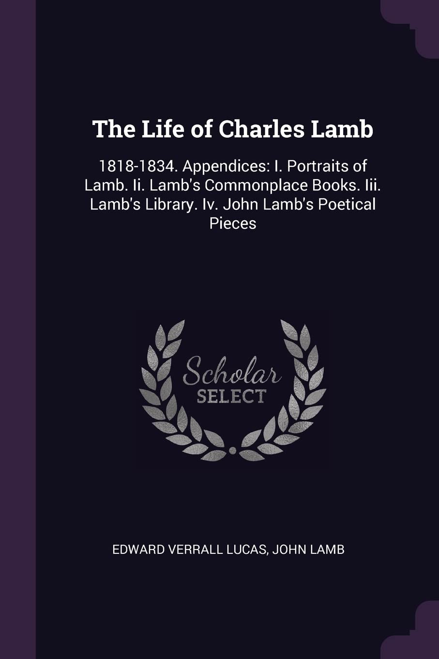 The Life of Charles Lamb: 1818-1834. Appendices: I. Portraits of Lamb. Ii. Lamb's Commonplace Books. Iii. Lamb's Library. Iv. John Lamb's Poetical Pieces Memories