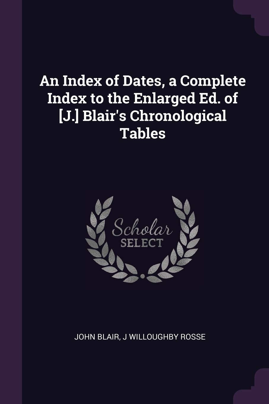 An Index of Dates, a Complete Index to the Enlarged Ed. of Blair's Chronological Tables Politics & History