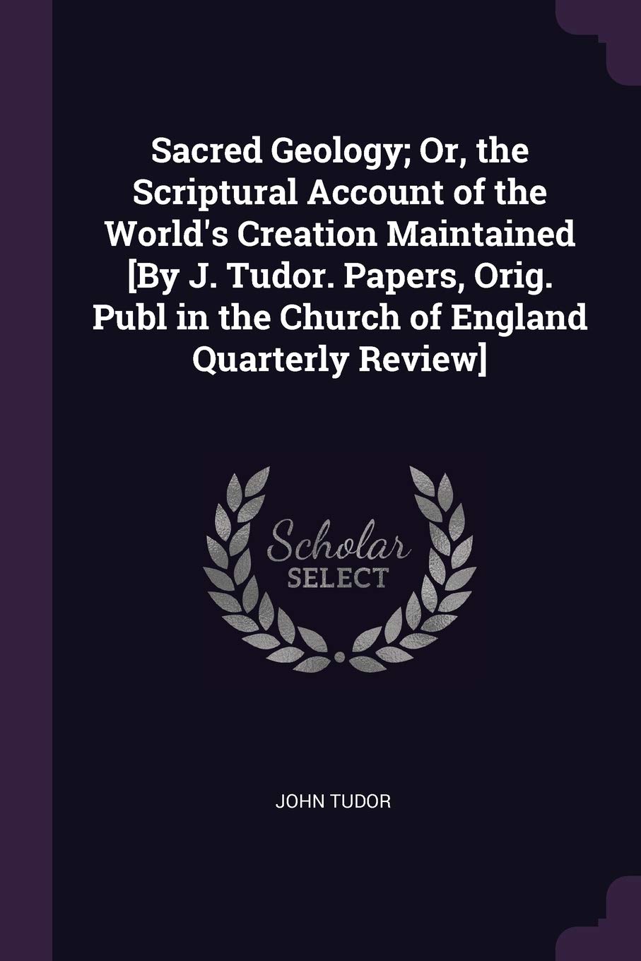 Sacred Geology; Or, the Scriptural Account of the World's Creation Maintained Politics & History