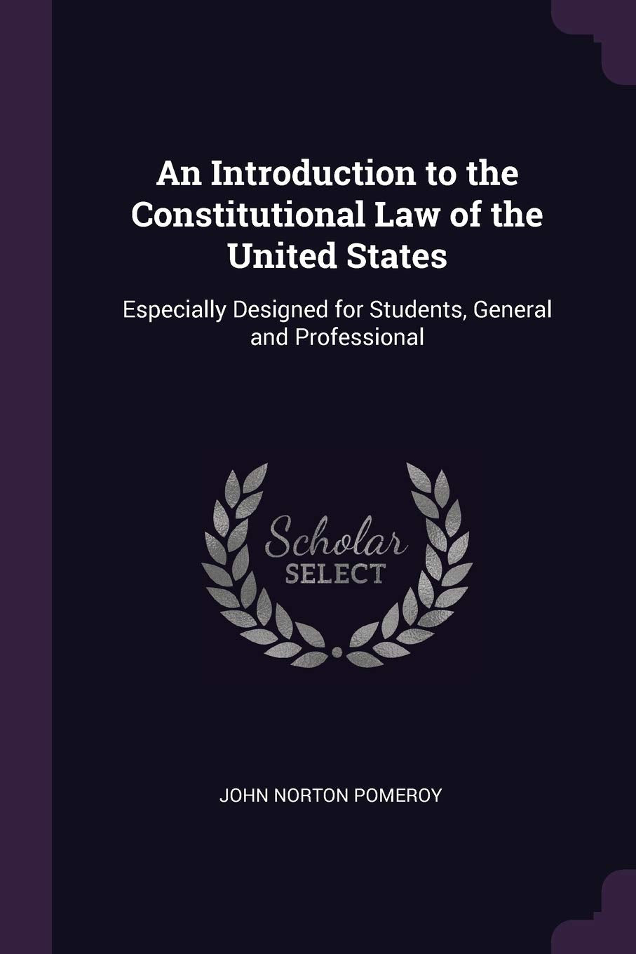 An Introduction to the Constitutional Law of the United States: Especially Designed for Students, General and Professional Law