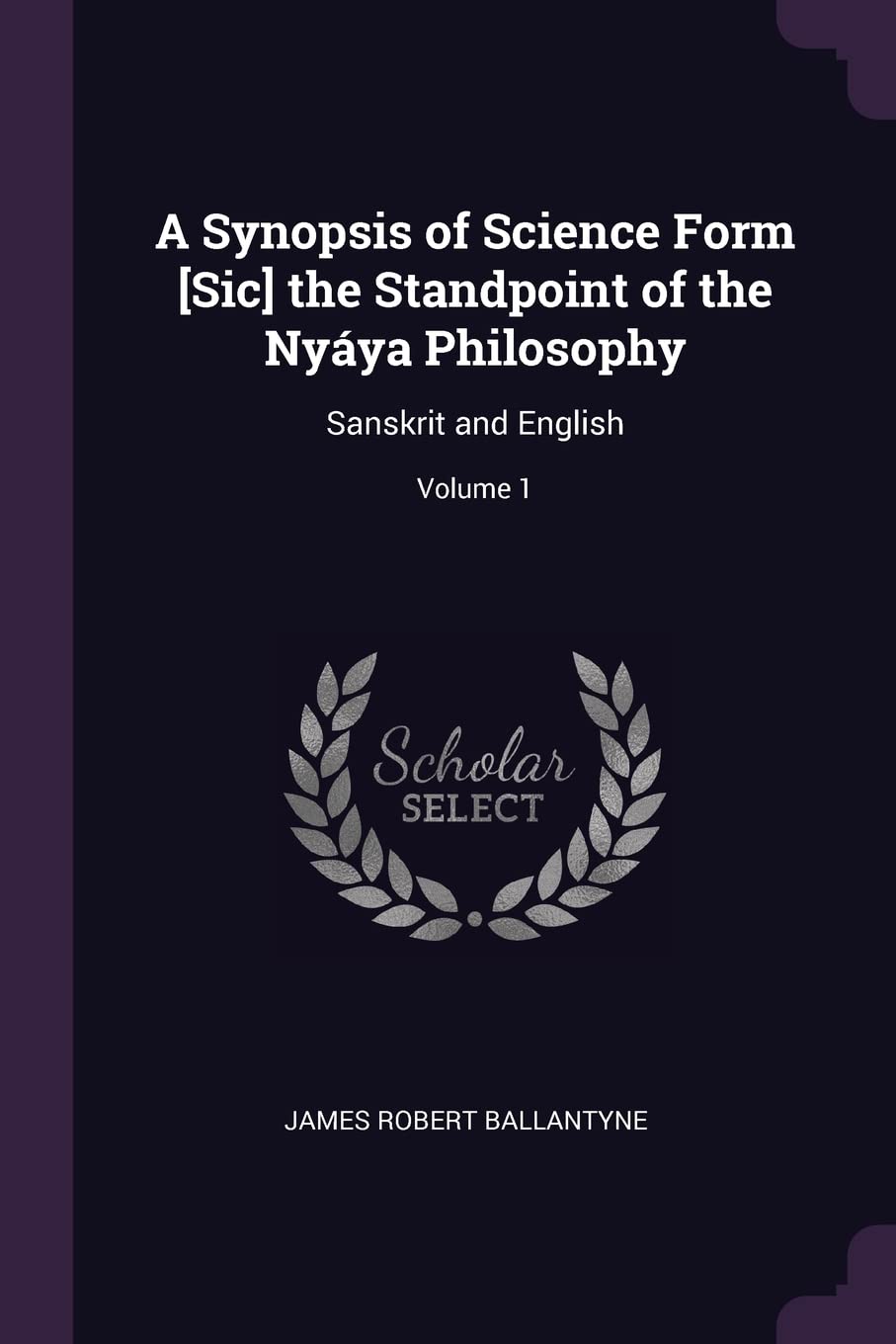 A Synopsis of Science Form the Standpoint of the Nyáya Philosophy: Sanskrit and English; Volume 1 General education
