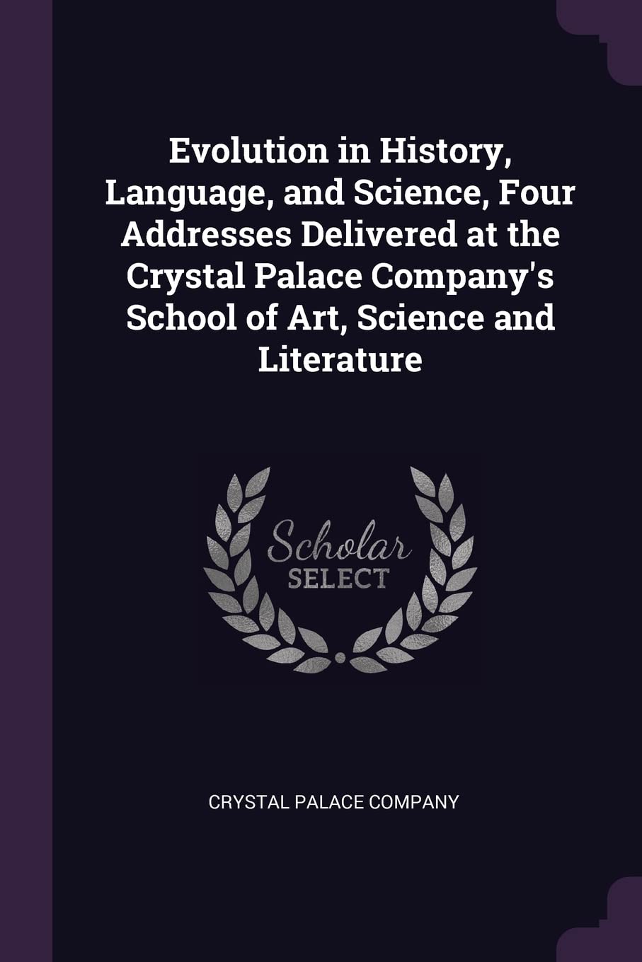 Evolution in History, Language, and Science, Four Addresses Delivered at the Crystal Palace Company's School of Art, Science and Literature Politics & History