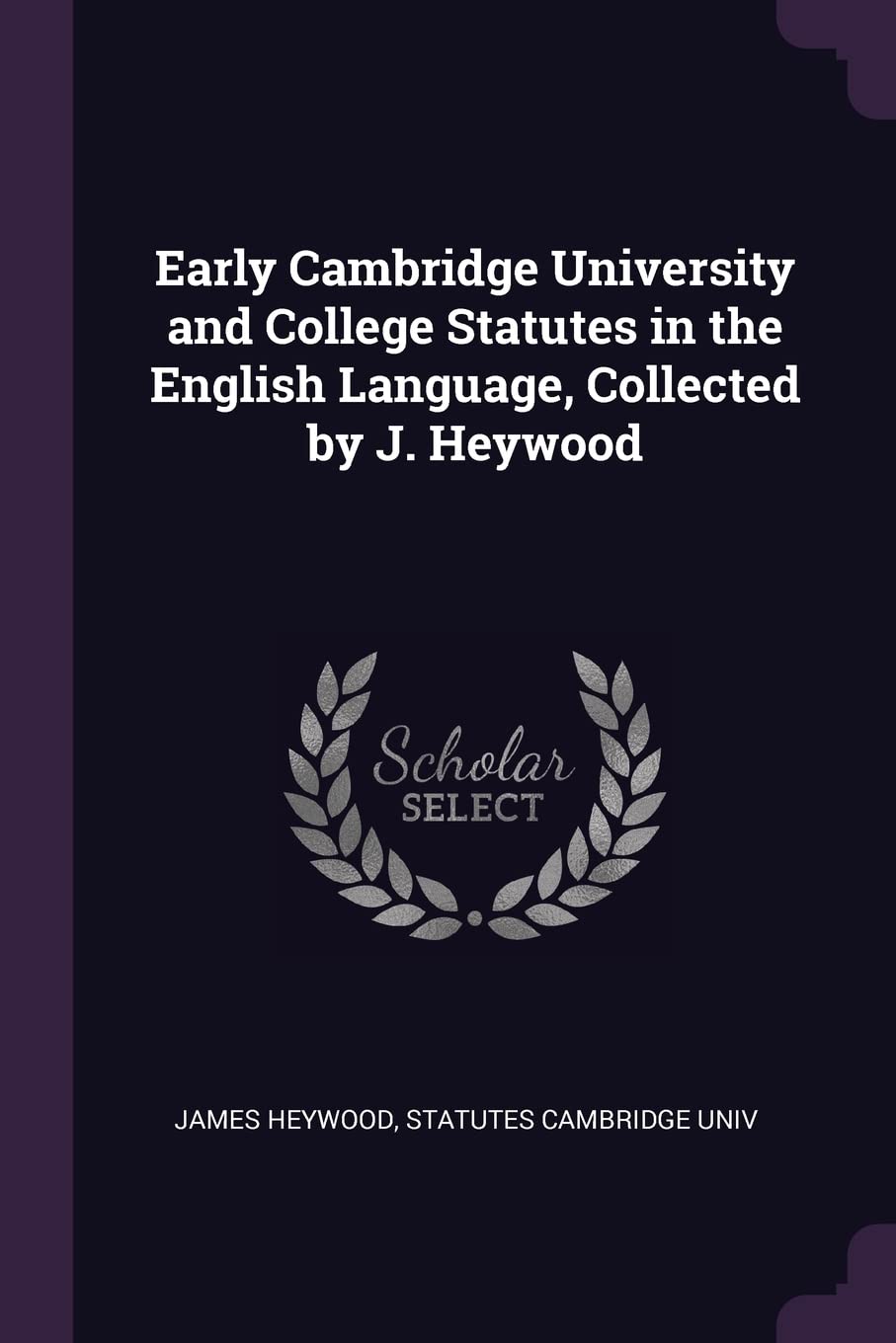 Early Cambridge University and College Statutes in the English Language, Collected by J. Heywood Politics & History
