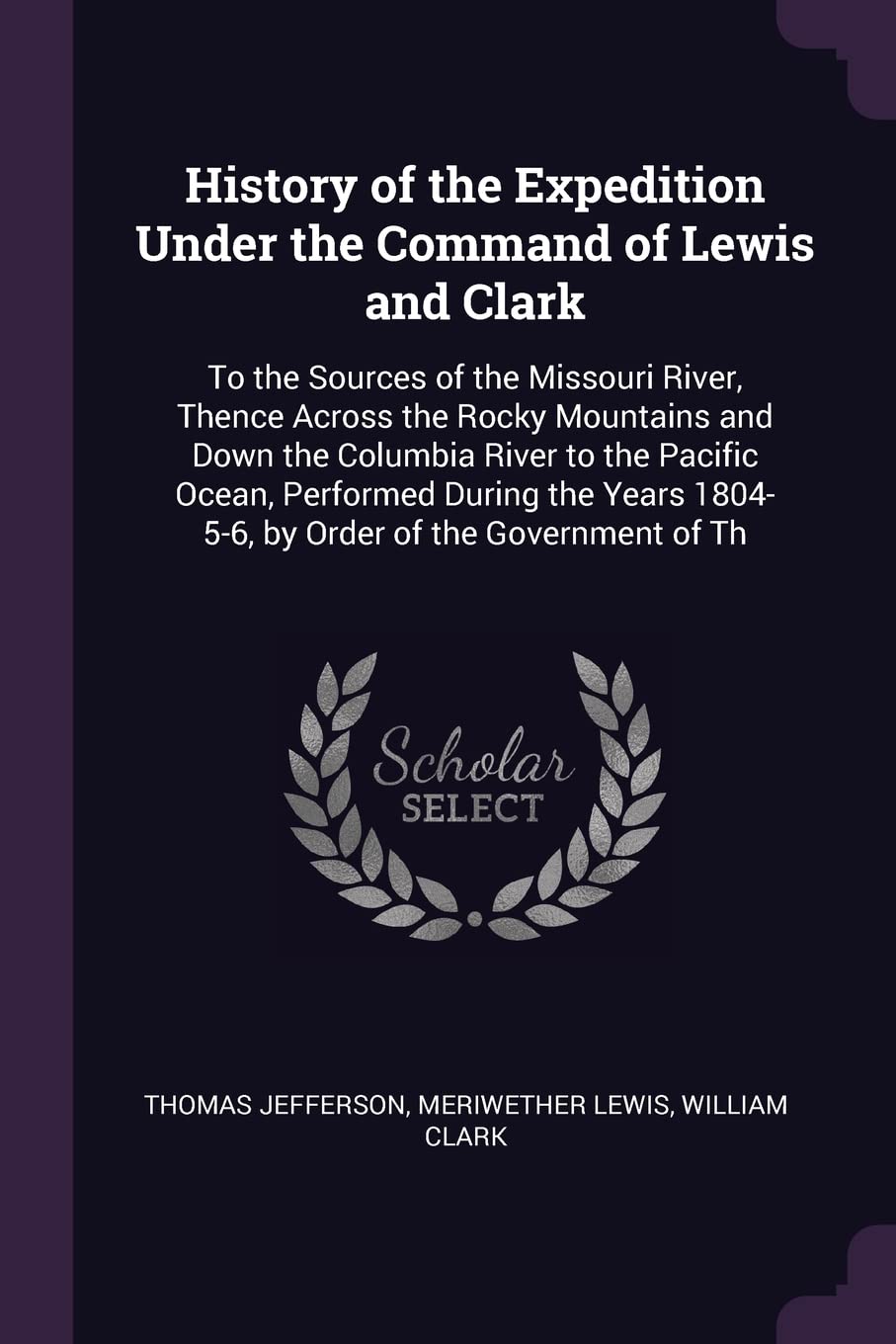 History of the Expedition Under the Command of Lewis and Clark: To the Sources of the Missouri River, Thence Across the Rocky Mountains and Down the ... 1804-5-6, by Order of the Government of Th Memories
