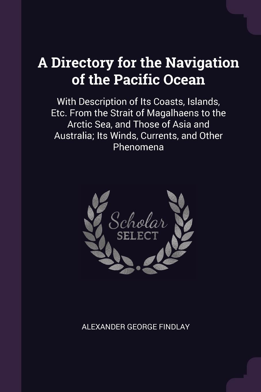 A Directory for the Navigation of the Pacific Ocean: With Description of Its Coasts, Islands, Etc. From the Strait of Magalhaens to the Arctic Sea, ... Its Winds, Currents, and Other Phenomena Computer Science