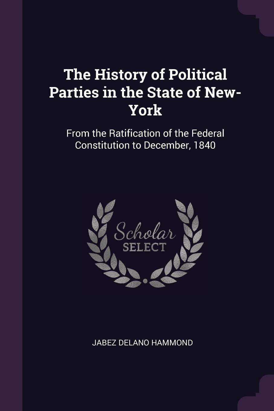 The History of Political Parties in the State of New-York: From the Ratification of the Federal Constitution to December, 1840 Politics & History