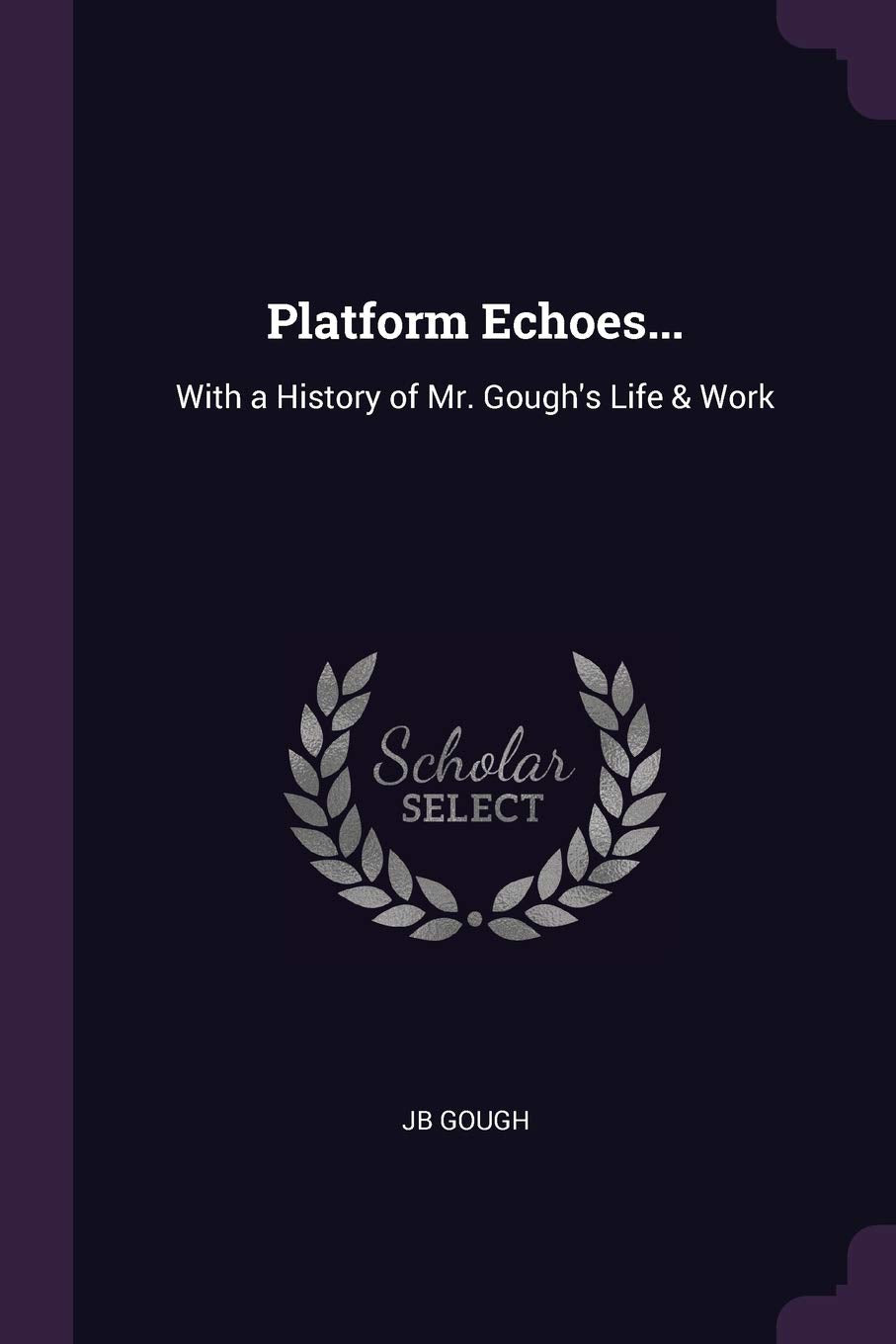 Platform Echoes...: With a History of Mr. Gough's Life & Work Politics & History