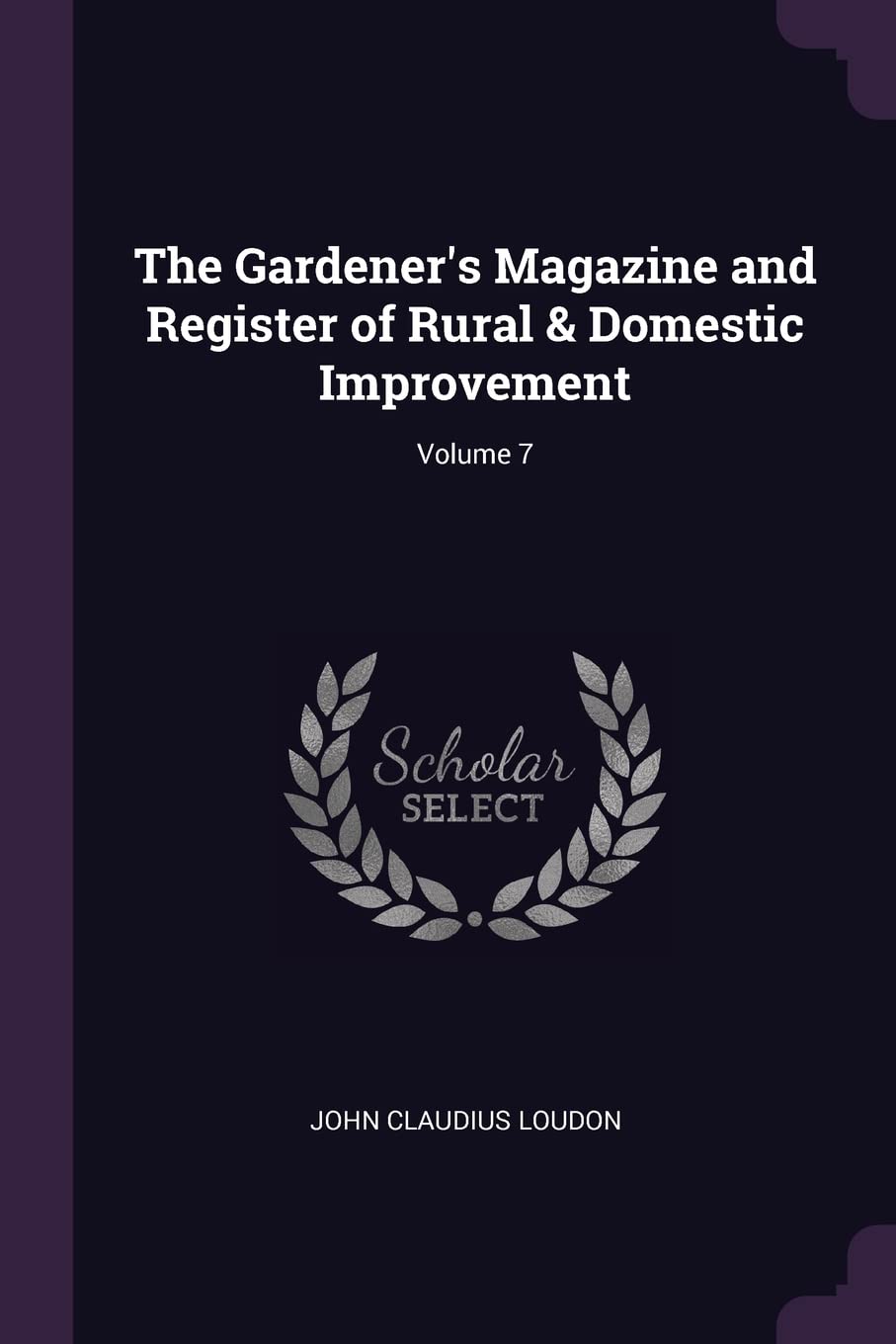 The Gardener's Magazine and Register of Rural & Domestic Improvement; Volume 7 Garden & Plants