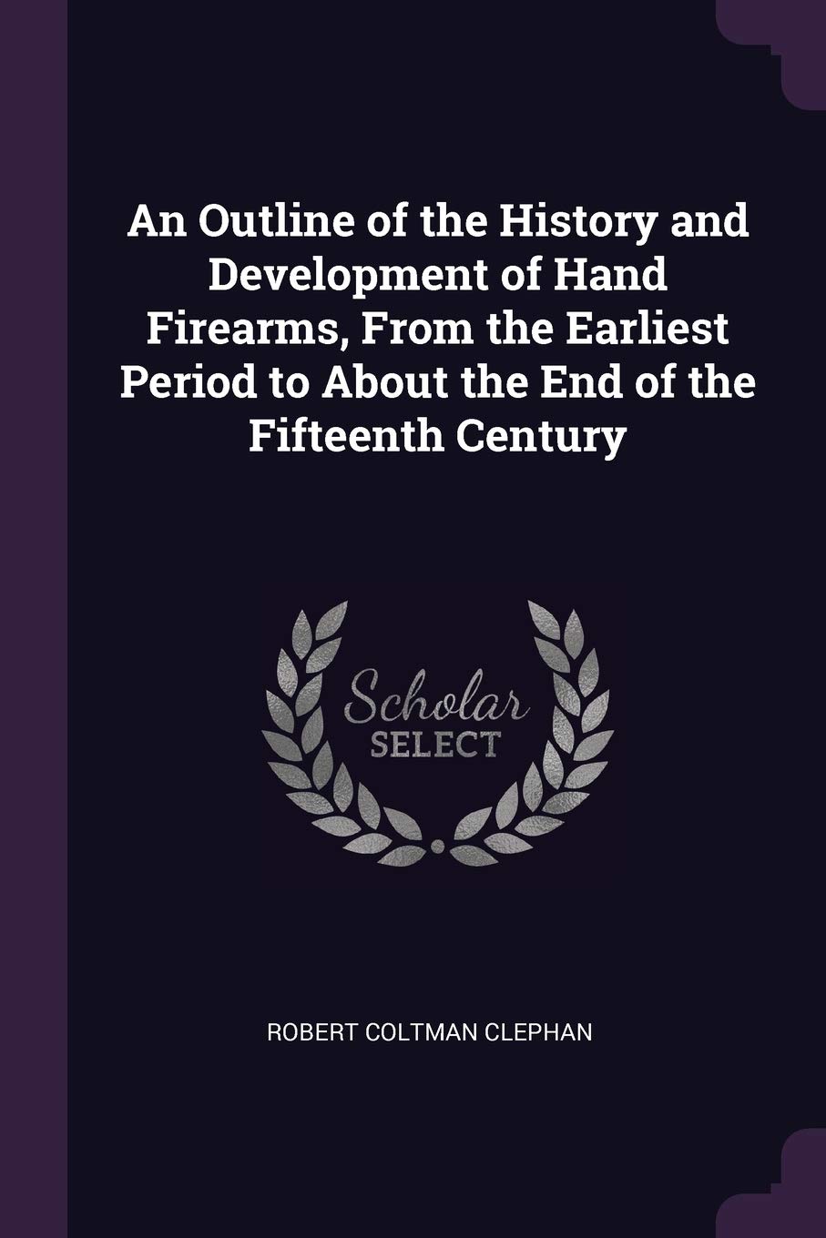 An Outline of the History and Development of Hand Firearms, From the Earliest Period to About the End of the Fifteenth Century Hobbies & Crafts