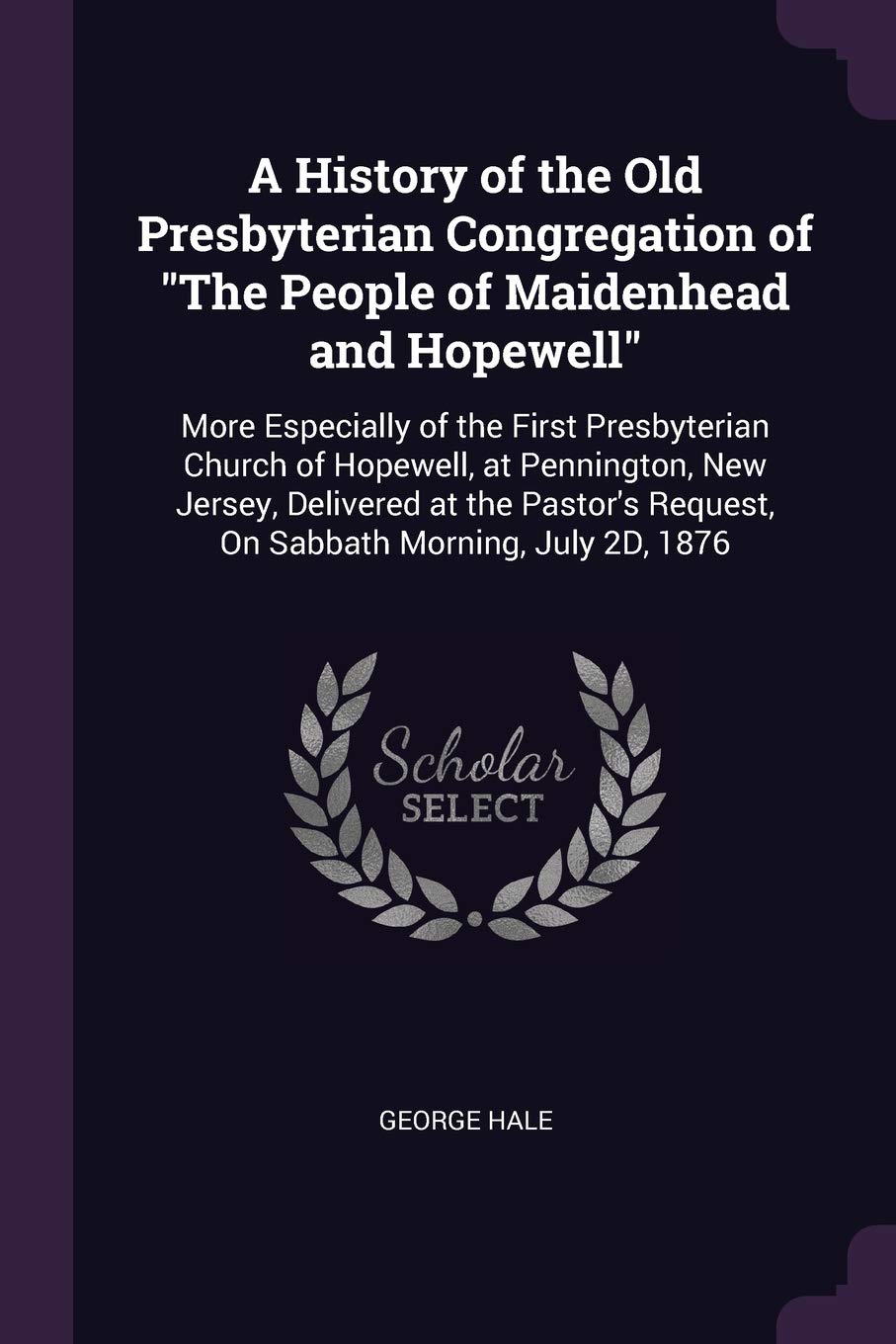 A History of the Old Presbyterian Congregation of The People of Maidenhead and Hopewell: More Especially of the First Presbyterian Church of Hopewell, ... Request, On Sabbath Morning, July 2D, 1876 Memories