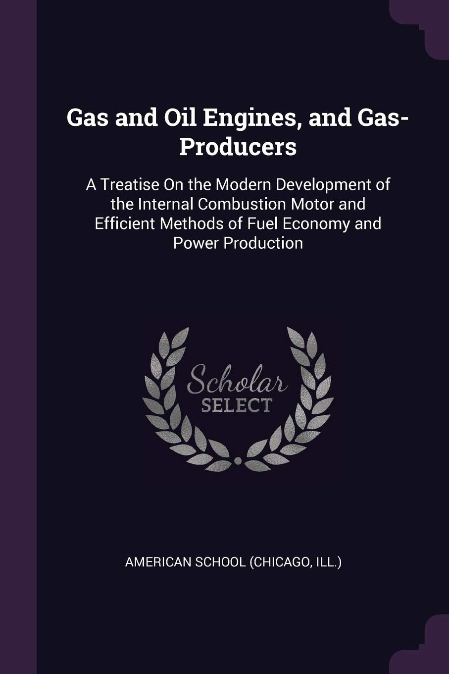 Gas and Oil Engines, and Gas-Producers: A Treatise On the Modern Development of the Internal Combustion Motor and Efficient Methods of Fuel Economy and Power Production Business & Technology