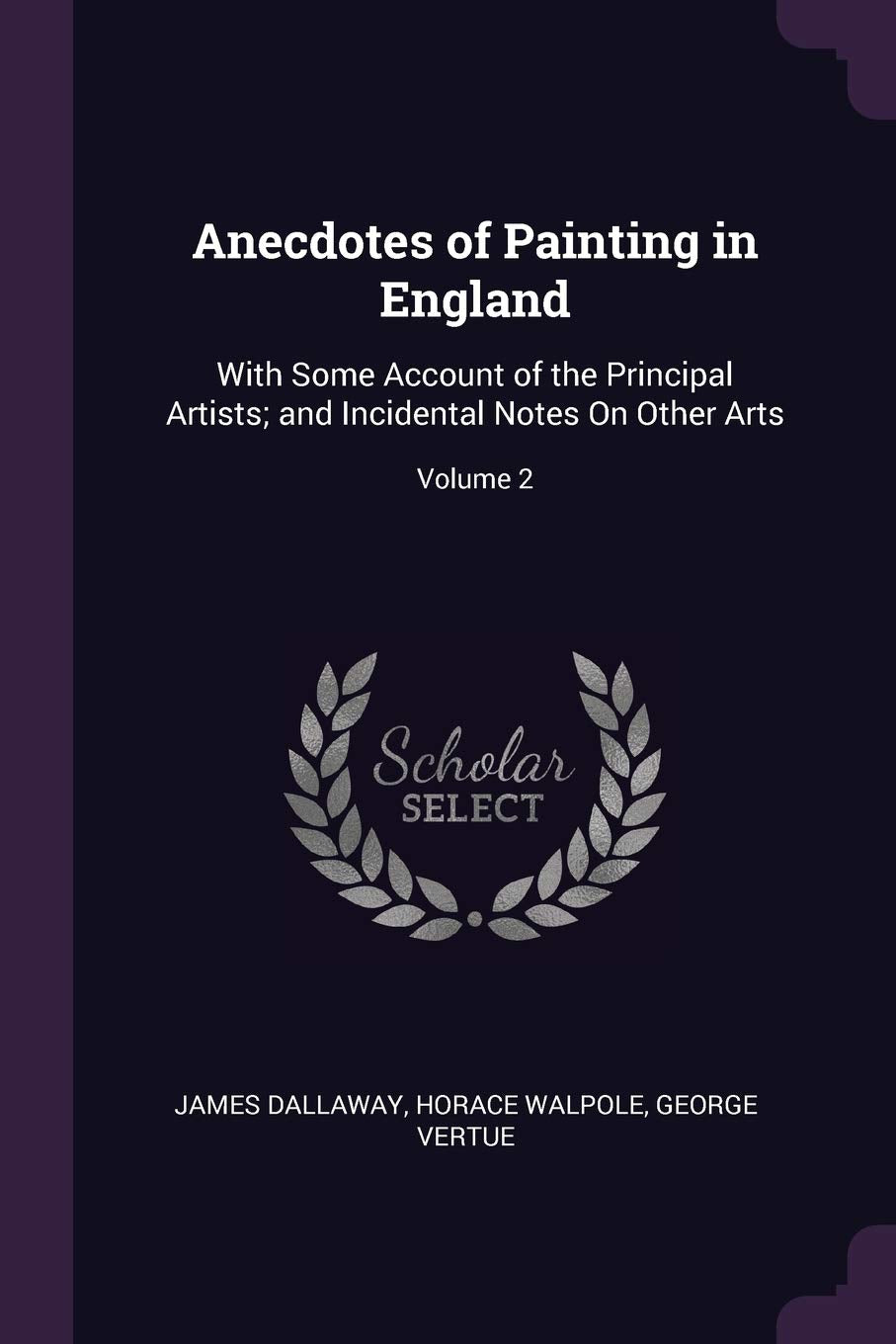 Anecdotes of Painting in England: With Some Account of the Principal Artists; and Incidental Notes On Other Arts; Volume 2 Film, Art & Culture
