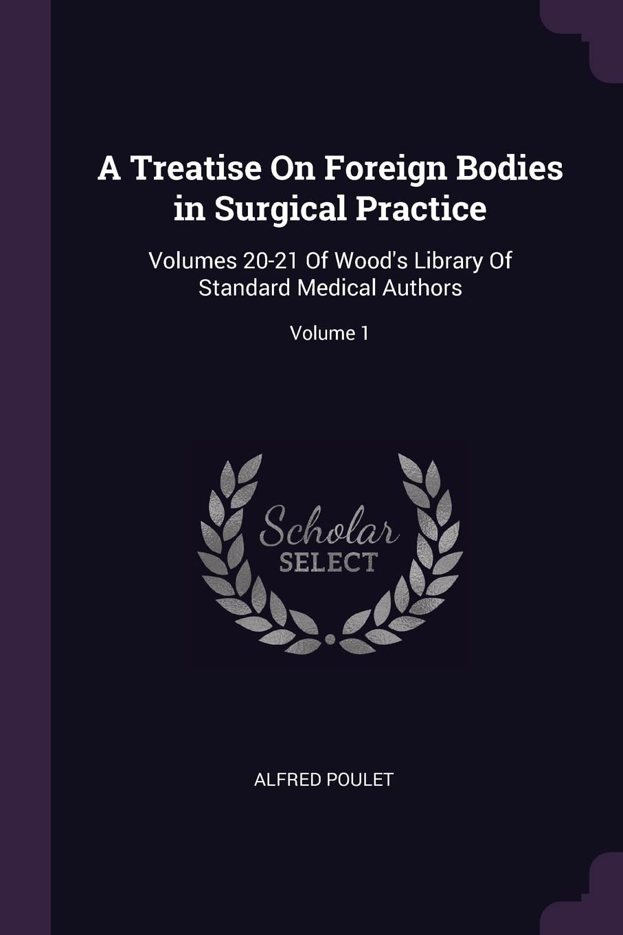 A Treatise On Foreign Bodies in Surgical Practice: Volumes 20-21 Of Wood's Library Of Standard Medical Authors; Volume 1 Politics & History