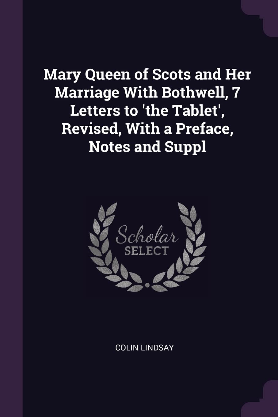 Mary Queen of Scots and Her Marriage With Bothwell, 7 Letters to 'the Tablet', Revised, With a Preface, Notes and Suppl Memories