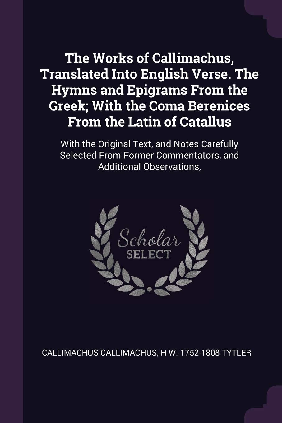The Works of Callimachus, Translated Into English Verse. The Hymns and Epigrams From the Greek; With the Coma Berenices From the Latin of Catallus: ... Commentators, and Additional Observations, Social Sciences