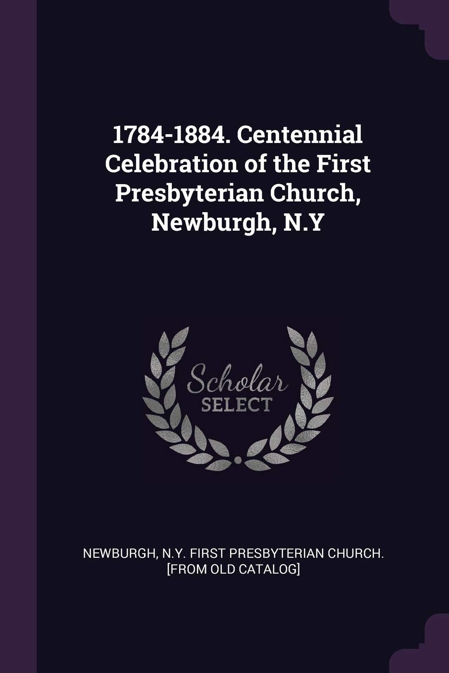 1784-1884. Centennial Celebration of the First Presbyterian Church, Newburgh, N.Y Politics & History