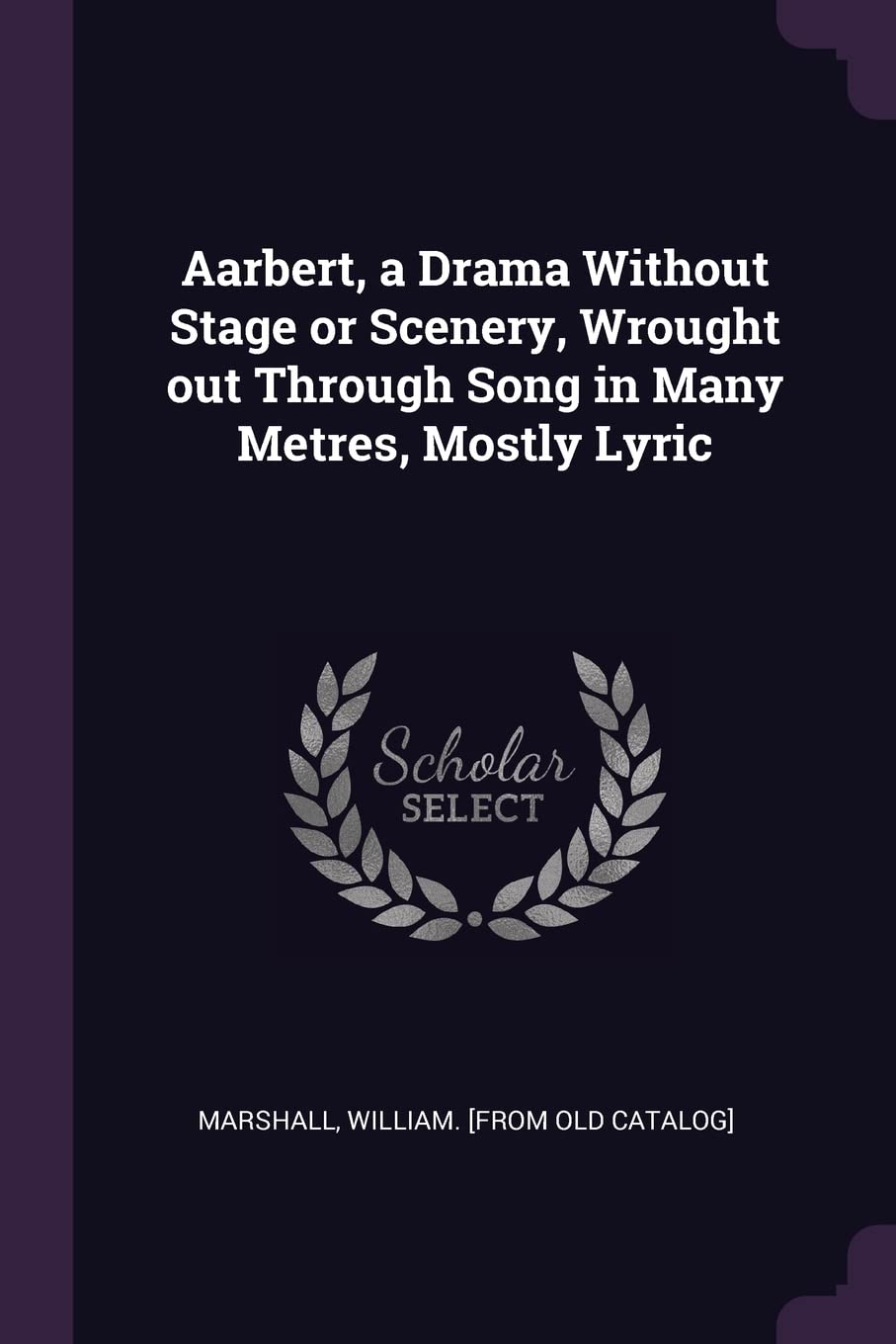 Aarbert, a Drama Without Stage or Scenery, Wrought out Through Song in Many Metres, Mostly Lyric Politics & History