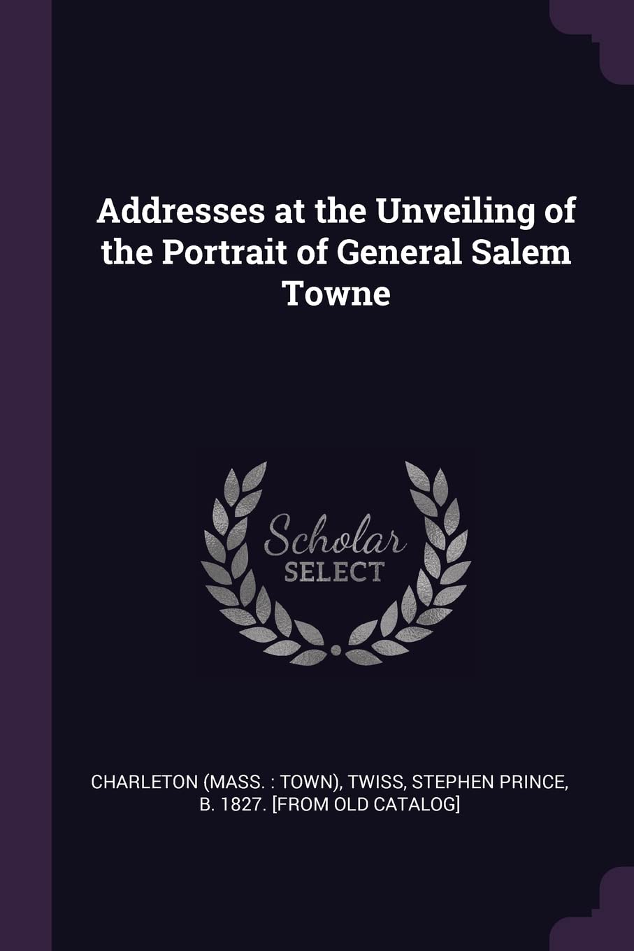 Addresses at the Unveiling of the Portrait of General Salem Towne Politics & History