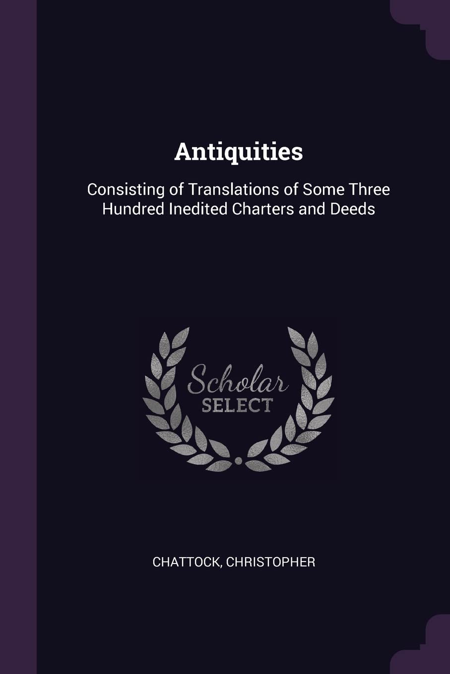 Antiquities: Consisting of Translations of Some Three Hundred Inedited Charters and Deeds Social Sciences