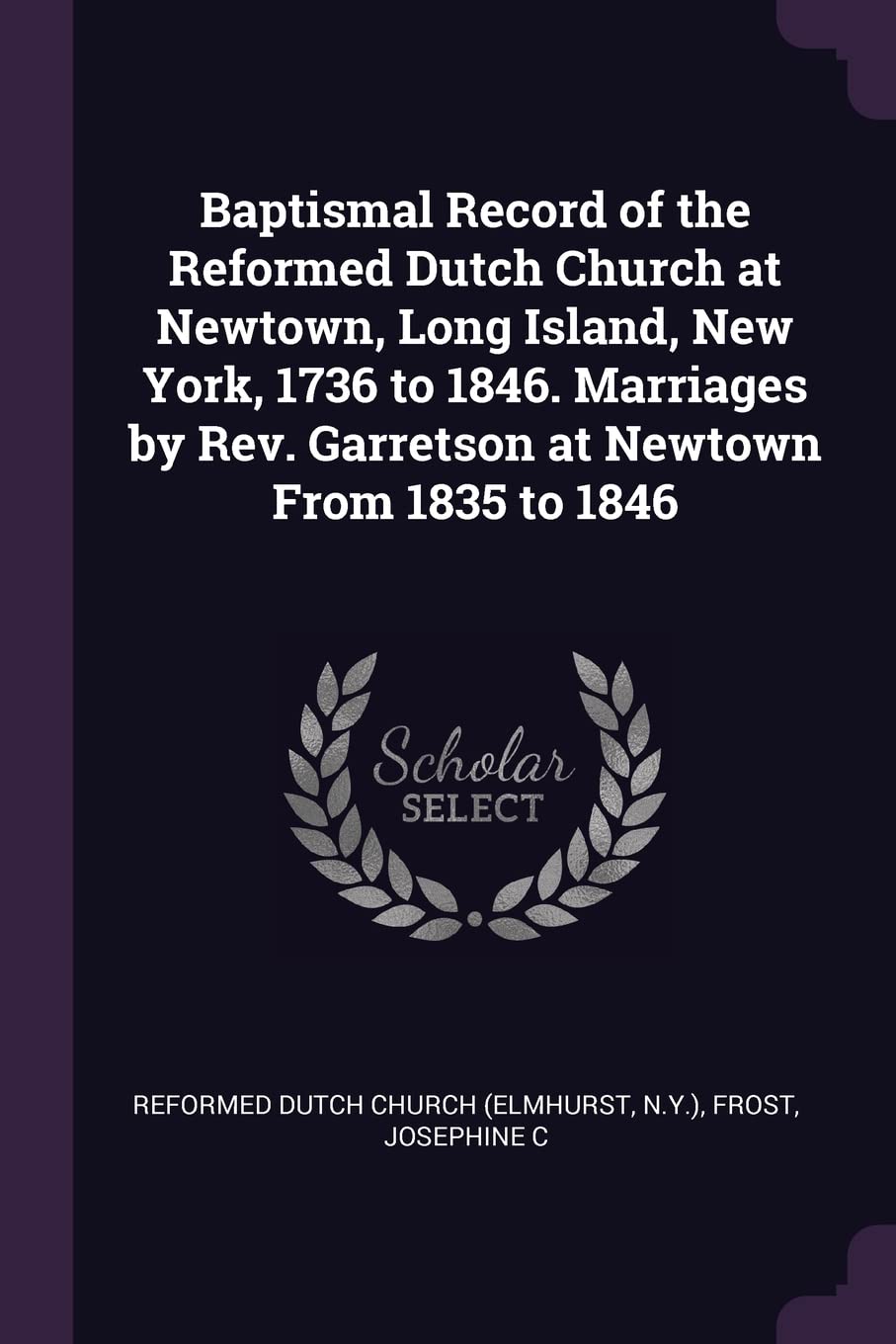 Baptismal Record of the Reformed Dutch Church at Newtown, Long Island, New York, 1736 to 1846. Marriages by Rev. Garretson at Newtown From 1835 to 1846 Politics & History